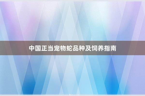中国正当宠物蛇品种及饲养指南